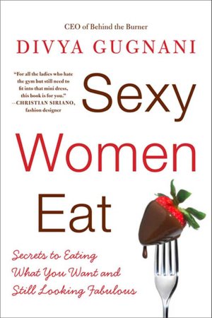 Sexy Women Eat: Secrets to Eating What You Want and Still Looking Fabulous