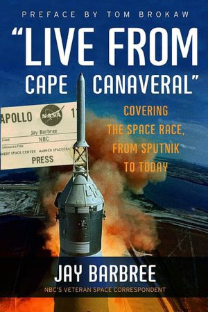 Live from Cape Canaveral - Covering the Space Race, from Sputnik to Today - Jay Barbree