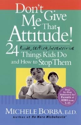 Don't Give Me That Attitude: 24 Rude, Selfish, Insensitive Things Kids Do and How to Stop Them