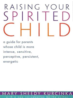 Raising Your Spirited Child: A Guide for Parents Whose Child Is More Intense, Sensitive, Perceptive, Persistent, Energetic