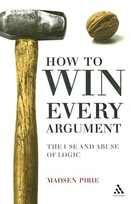 How to Win Every Argument: The Use and Abuse of Logic