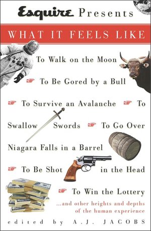 Esquire Presents: What it Feels Like: To Walk on the Moon to Be Gored by a Bull to Survive an Avalanche to Swallowswords to Go over Niagara Falls in a Barre