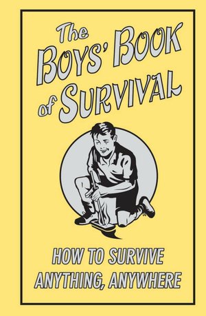 Boys Book of Survival: How to Survive Anything Anywhere