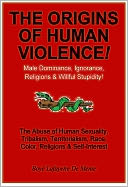 download THE ORIGINS OF HUMAN VIOLENCE - Male Dominance, Ignorance, Religions & Willful Stupidity! book