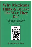 WHY MEXICANS THINK & BEHAVE THE WAY THEY DO! - The Cultural Factors that Created the Character & Personality of the Mexican People!