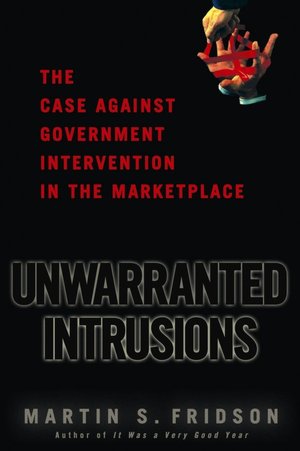 Unwarranted Intrusions: The Case Against Government Intervention in the Marketplace