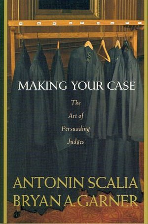 Scalia and Garner's Making Your Case: The Art of Persuading Judges