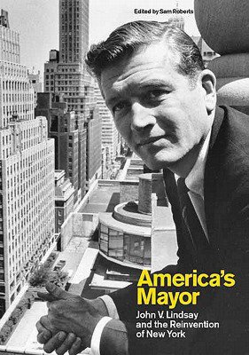 America's Mayor: John V. Lindsay and the Reinvention of New York