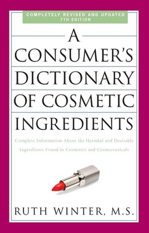 A Consumer's Dictionary of Cosmetic Ingredients, 7th Edition: Complete Information About the Harmful and Desirable Ingredients in Cosmetics and Cosmeceuticals