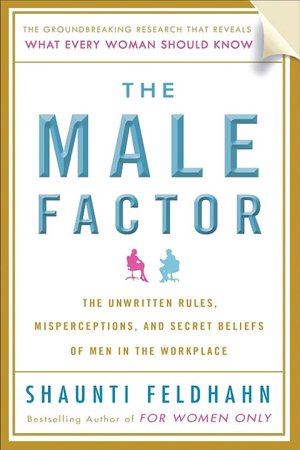 The Male Factor: The Unwritten Rules, Misperceptions, and Secret Beliefs of Men in the Workplace
