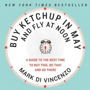 Buy Ketchup in May and Fly at Noon: A Guide to the Best Time to Buy This, Do That, and Go There