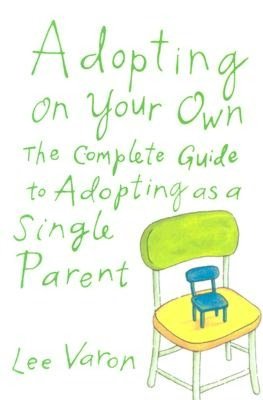 Adopting on Your Own: The Complete Guide to Adopting as a Single Parent