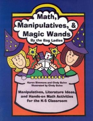 Math, Manipulatives, and Magic Wands: Manipulatives, Literature Ideas, and Hands-on Math Activities for the K-5 Classroom