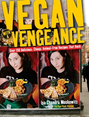 Vegan with a Vengeance: Over 150 Delicious, Cheap, Animal-Free Recipes That Rock