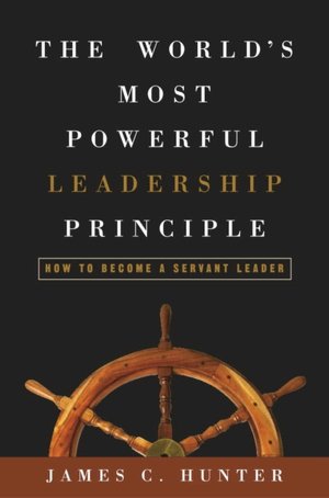 The World's Most Powerful Leadership Principle: How to Become a Servant Leader