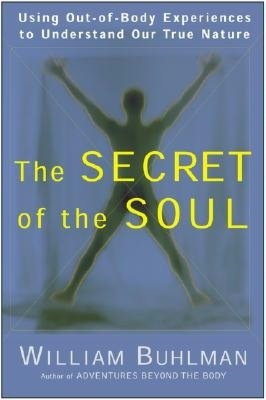 Secret of the Soul: Using Out-of-Body Experiences to Understand Our True Nature