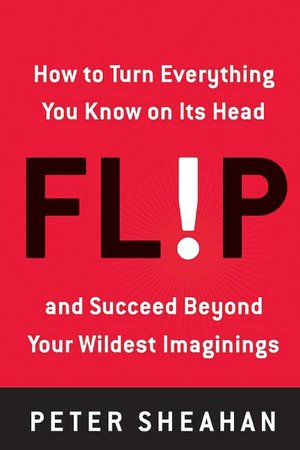 Flip: How to Turn Everything You Know on Its Head - And Succeed Beyond Your Wildest Imaginings