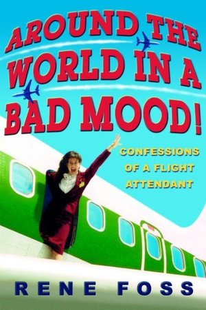 Around the World in a Bad Mood!: Confessions of a Flight Attendant