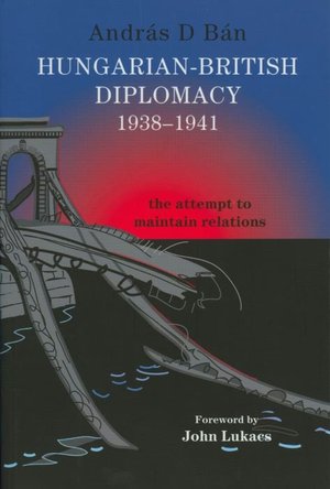 Hungarian-British Diplomacy 1938-1941: The Attempt to Maintain Relations