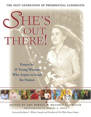 She's Out There!: Essays by 35 Young Women Who Aspire to Lead the Nation--The Next Generation of Presidential Candidates