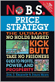 No B.S. Price Strategy: The Ultimate No Holds Barred Kick Butt Take No Prisoner Guide to Profits, Power, and Prosperity