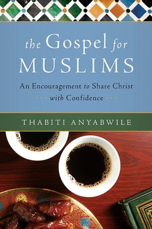 The Gospel for Muslims: An Encouragement to Share Christ with Confidence