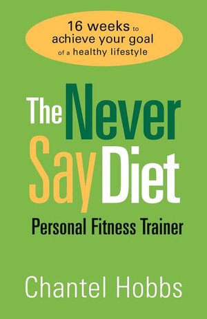 Never Say Diet Personal Fitness Trainer: Sixteen Weeks to Achieve Your Goal of a Healthy Lifestyle