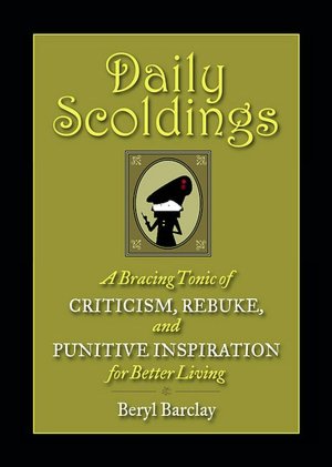 Daily Scoldings: A Bracing Tonic of Criticism, Rebuke, and Punitive Inspiration for Better Living