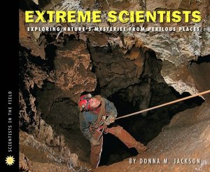 Extreme Scientists: Exploring Nature's Mysteries from Perilous Places (Scientist in the Field Series)
