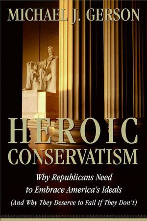 Heroic Conservatism: Why Republicans Need to Embrace America's Ideals (And Why They Deserve to Fail If They Don't)