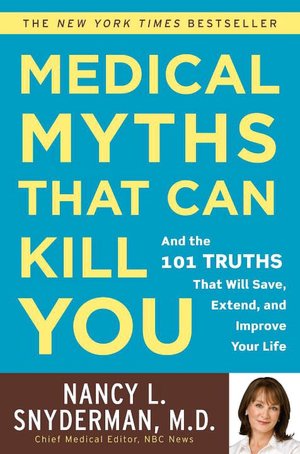 Medical Myths That Can Kill You: And the 101 Truths That Will Save, Extend, and Improve Your Life