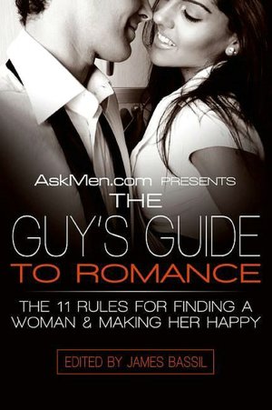 AskMen.com Presents the Guy's Guide to Romance: The 11 Rules for Finding a Woman and Making Her Happy