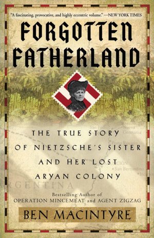 Forgotten Fatherland: The True Story of Nietzsche's Sister and Her Lost Aryan Colony