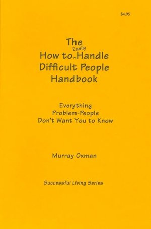 How to Easily Handle Difficult People Handbook : Everything Problem-People Don't Want You to Know