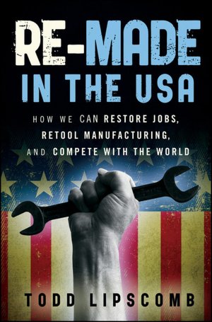 Re-Made in the USA: How We Can Restore Jobs, Retool Manufacturing, and Compete With the World