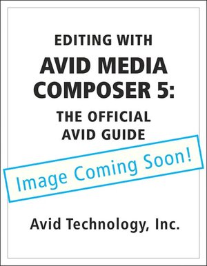 Editing with Avid Media Composer 5: The Official Avid Guide