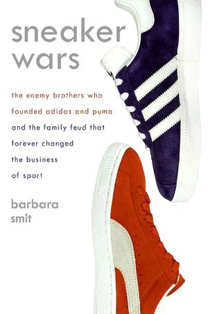 Sneaker Wars: The Enemy Brothers Who Founded Adidas and Puma and the Family Feud That Forever Changed the Business of Sport