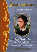 When Will This Cruel War Be Over?: The Diary of Emma Simpson, Gordonsville, Virginia, 1864 (Dear America Series)