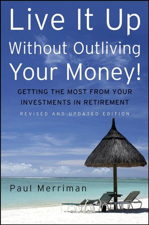 Live it Up without Outliving Your Money!: Getting theMost from Your Investments in Retirement