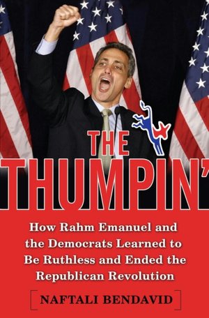 The Thumpin': How Rahm Emanuel and the Democrats Learned to Be Ruthless and Finally Ended the Republican Revolution