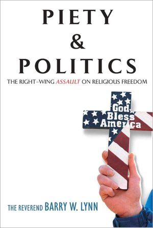 Piety and Politics: The Right-Wing Assault on Religious Freedom