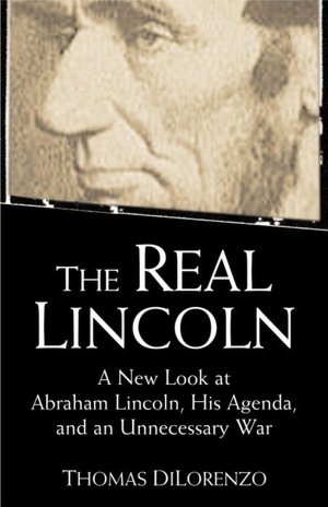 Real Lincoln: A New Look at Abraham Lincoln, His Agenda, and an Unnecessary War