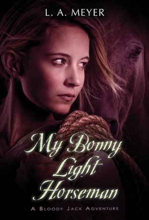 My Bonny Light Horseman: Being an Account of the Further Adventures of Jacky Faber, in Love and War (Bloody Jack Adventure Series #6)