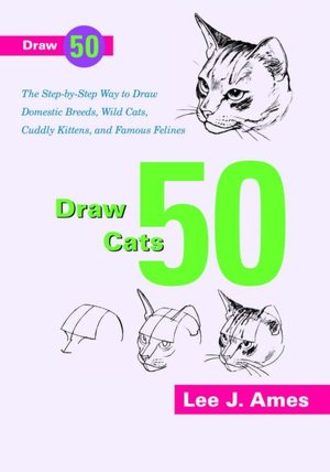 Draw 50 Cats: The Steb-By-Step Way to Draw Domestic Breeds, Wild Cats, Cuddly Kittens, and Famous Felines Like Morris the 9 Lives Cat