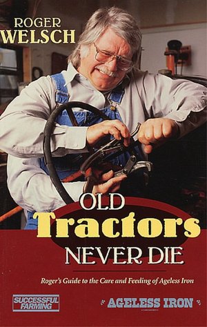 Old Tractors Never Die: Roger's Guide to the Care and Feeding of AgeLess Iron