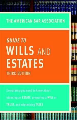 American Bar Association Guide to Wills & Estates: Everything You Need to Know About Wills, Estates, Trusts, and Taxes