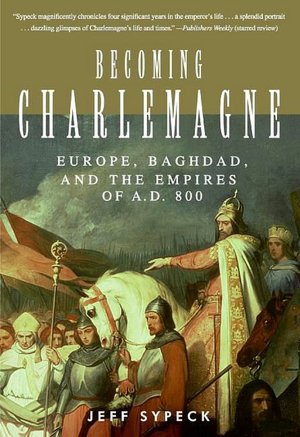 Becoming Charlemagne: Europe, Baghdad, and the Empires of A. D. 800