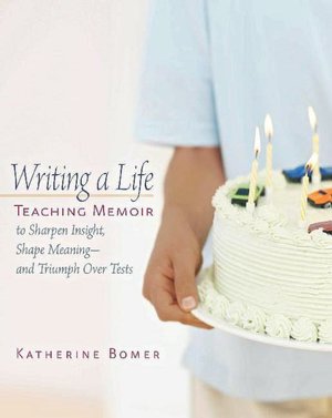 Writing a Life: Teaching Memoir to Sharpen Insight, Shape Meaning-- and Triumph over Tests