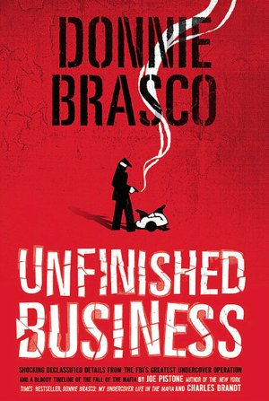 Donnie Brasco: Unfinished Business: Shocking Declassified Details from the FBI's Greatest Undercover Operation and a Bloody Timeline of the Fall of the Mafia