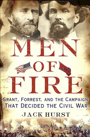 Men of Fire: Grant, Forrest, and the Campaign That Decided the Civil War